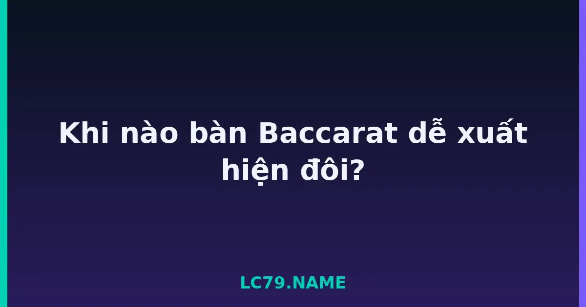 Khi nào bàn Baccarat dễ xuất hiện đôi? LC79