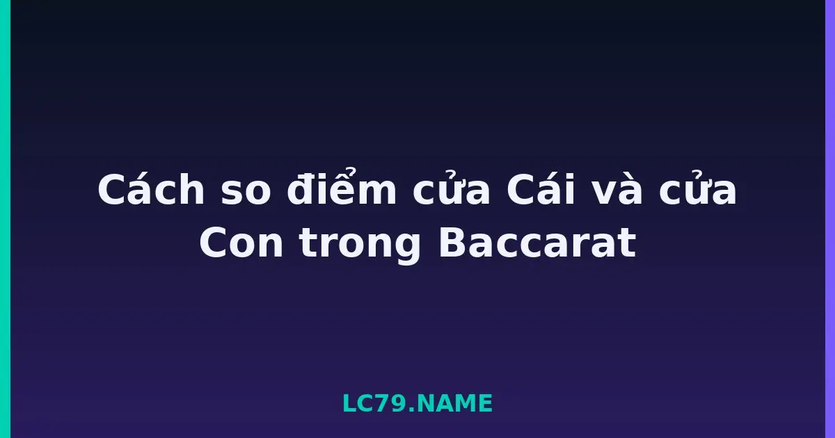 Cách so điểm cửa Cái và cửa Con trong Baccarat LC79