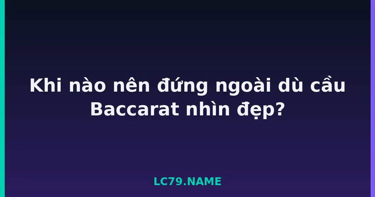 Khi nào nên đứng ngoài dù cầu Baccarat nhìn đẹp? LC79