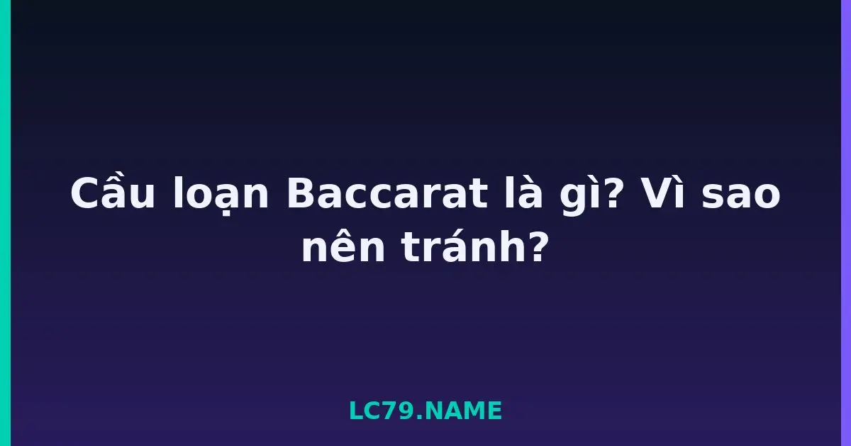 Cầu loạn Baccarat là gì? Vì sao nên tránh? LC79