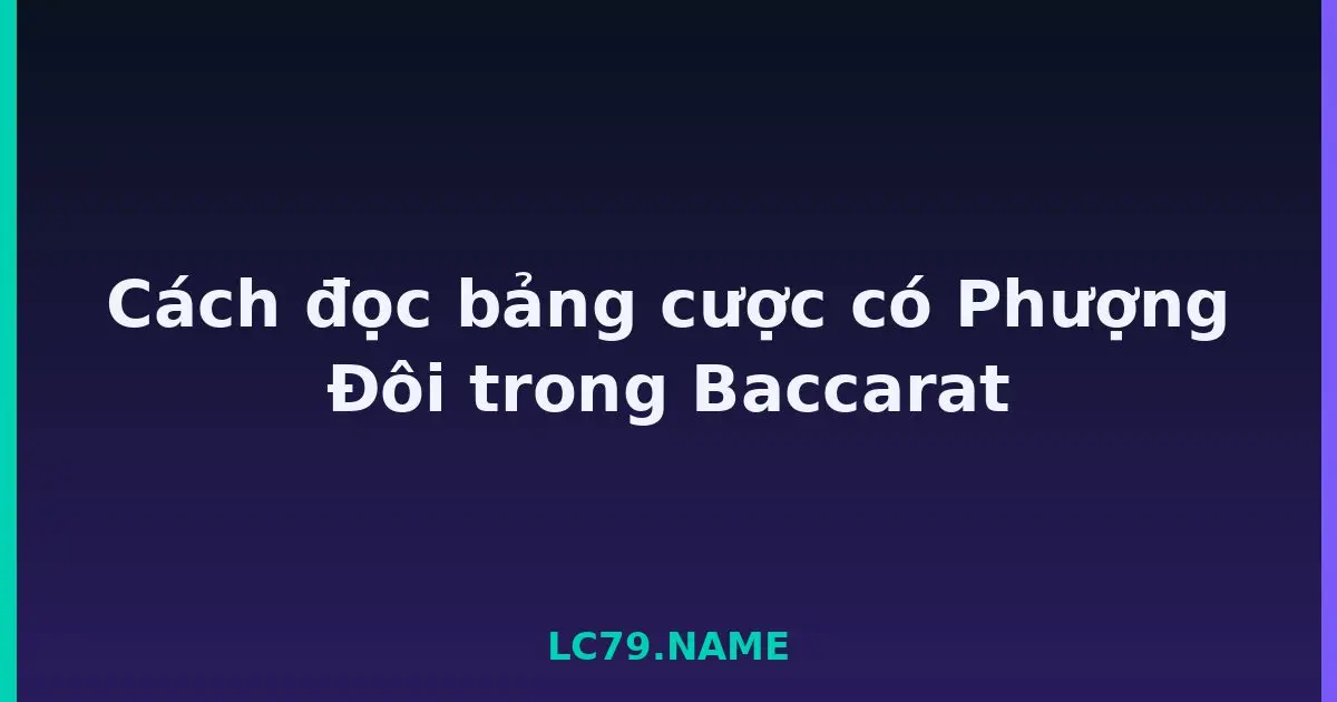 Cách đọc bảng cược có Phượng Đôi trong Baccarat LC79