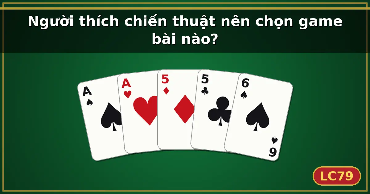 Người thích chiến thuật nên chọn game bài nào? — LC79