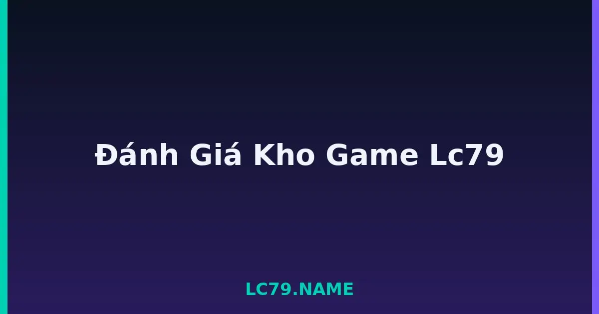 Đánh Giá Kho Game Lc79 LC79