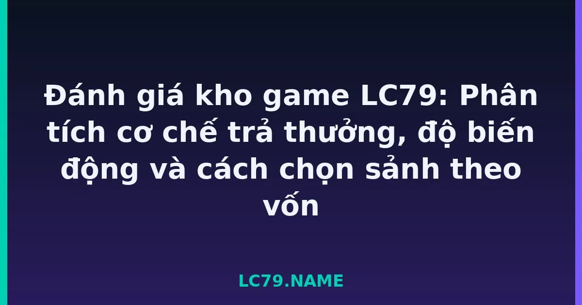 Đánh giá kho game LC79: Phân tích cơ chế trả thưởng, độ biến động và cách chọn sảnh theo vốn LC79