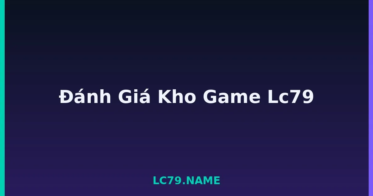 Đánh Giá Kho Game Lc79 LC79